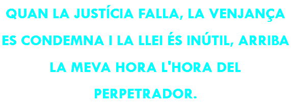 QUAN LA JUSTÍCIA FALLA, LA VENJANÇA ES CONDEMNA I LA LLEI ÉS INÚTIL, ARRIBA LA MEVA HORA L'HORA DEL PERPETRADOR.