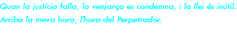 Quan la justícia falla, la venjança es condemna, i la llei és inútil. Arriba la meva hora, l'hora del Perpetrador.