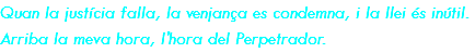 Quan la justícia falla, la venjança es condemna, i la llei és inútil. Arriba la meva hora, l'hora del Perpetrador.